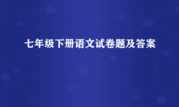 七年级下册语文试卷题及答案