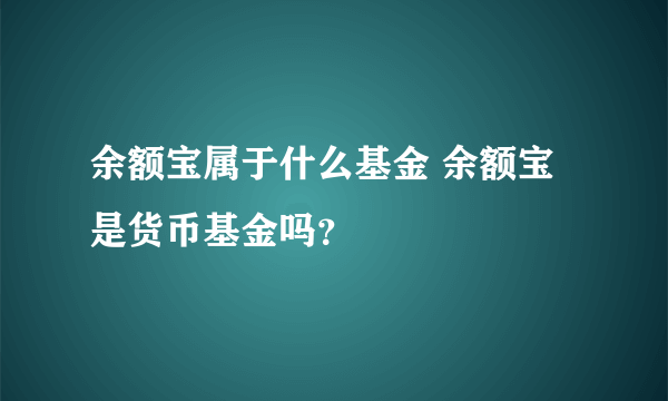 余额宝属于什么基金 余额宝是货币基金吗？