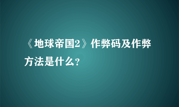 《地球帝国2》作弊码及作弊方法是什么？