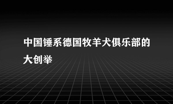 中国锤系德国牧羊犬俱乐部的大创举