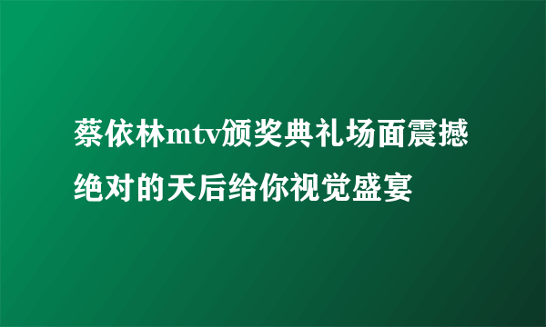 蔡依林mtv颁奖典礼场面震撼绝对的天后给你视觉盛宴