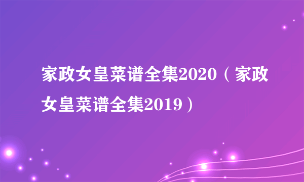 家政女皇菜谱全集2020（家政女皇菜谱全集2019）