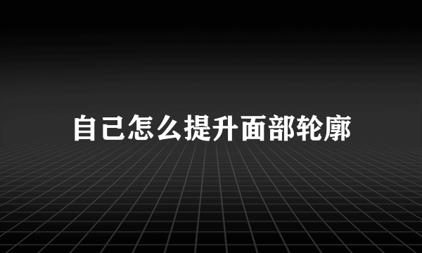 自己怎么提升面部轮廓