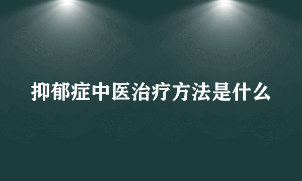 抑郁症中医治疗方法是什么