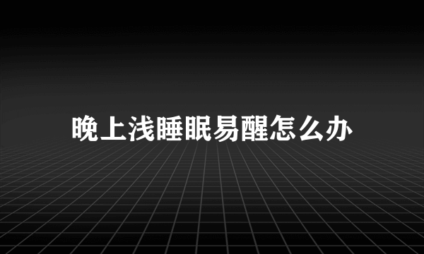 晚上浅睡眠易醒怎么办