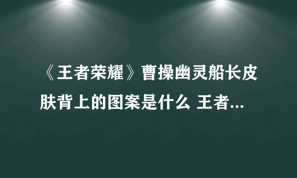 《王者荣耀》曹操幽灵船长皮肤背上的图案是什么 王者知道答案一览