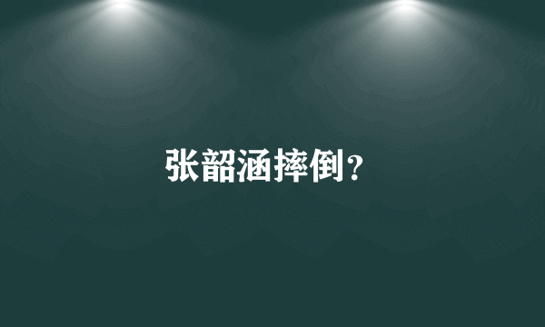 张韶涵摔倒？