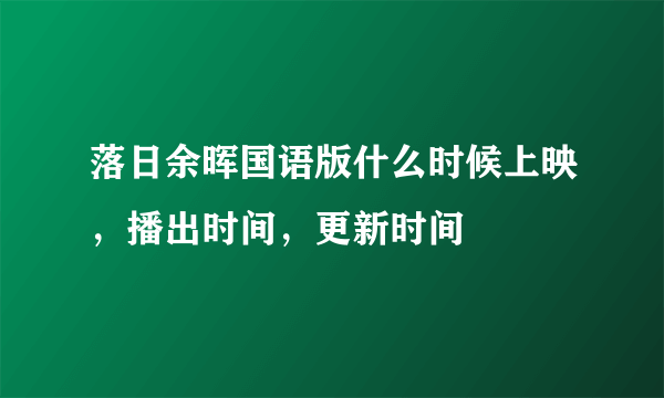 落日余晖国语版什么时候上映，播出时间，更新时间