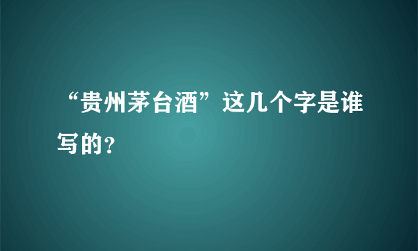 “贵州茅台酒”这几个字是谁写的？