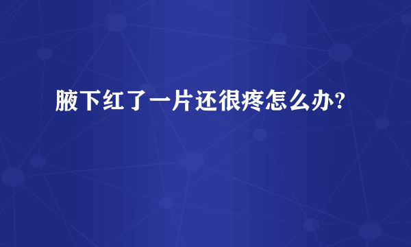 腋下红了一片还很疼怎么办?