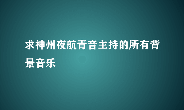 求神州夜航青音主持的所有背景音乐