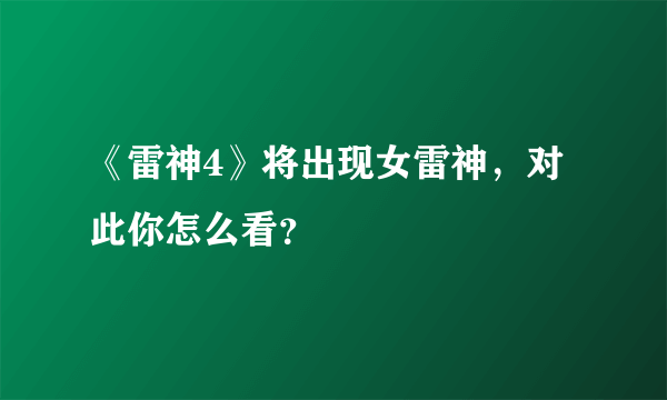 《雷神4》将出现女雷神，对此你怎么看？