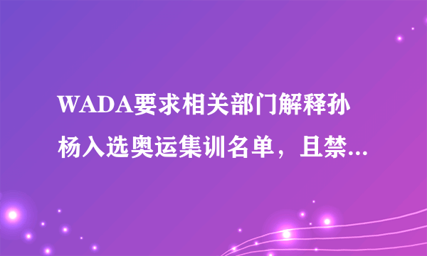 WADA要求相关部门解释孙杨入选奥运集训名单，且禁赛期可能会翻倍，你有什么想说的？