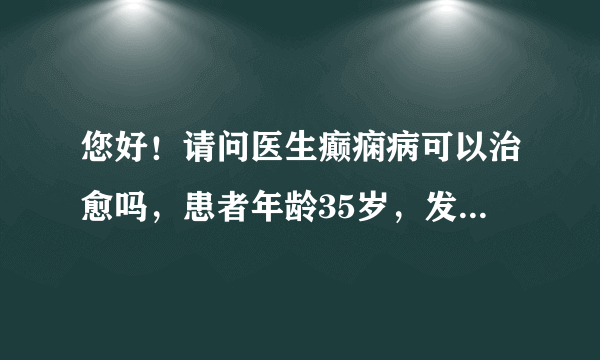 您好！请问医生癫痫病可以治愈吗，患者年龄35岁，发病...