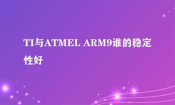 TI与ATMEL ARM9谁的稳定性好