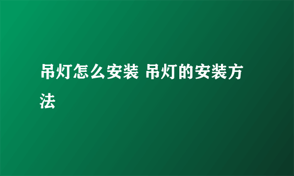 吊灯怎么安装 吊灯的安装方法