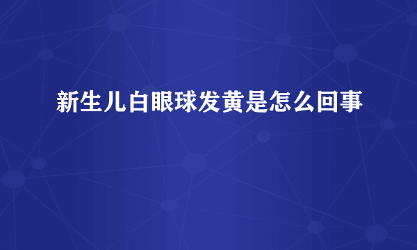 新生儿白眼球发黄是怎么回事