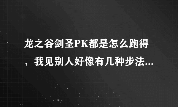 龙之谷剑圣PK都是怎么跑得，我见别人好像有几种步法让别人捉不住，谁可以教教我