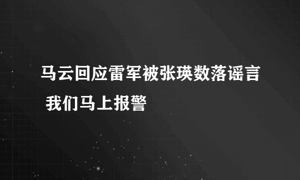 马云回应雷军被张瑛数落谣言 我们马上报警