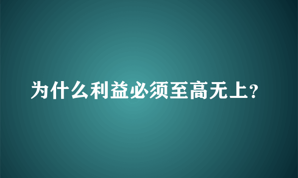 为什么利益必须至高无上？