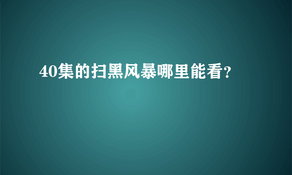 40集的扫黑风暴哪里能看？