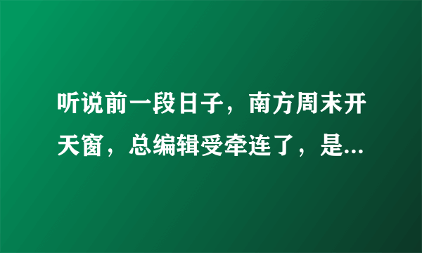 听说前一段日子，南方周末开天窗，总编辑受牵连了，是吗？你怎么看？