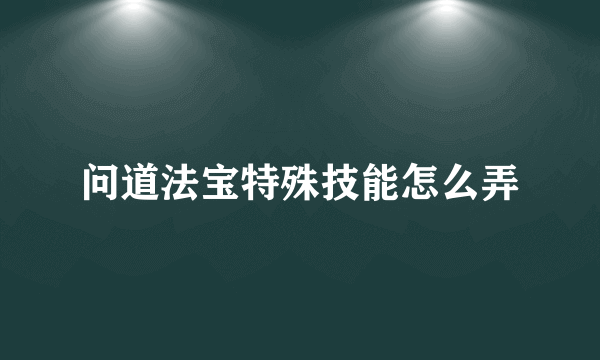 问道法宝特殊技能怎么弄