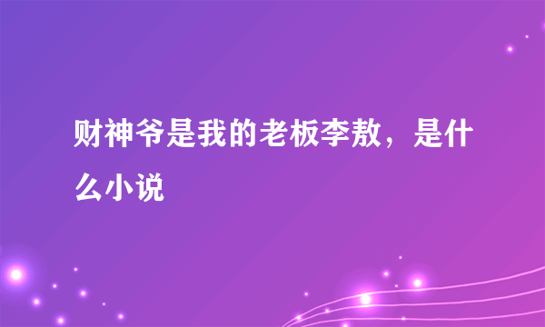 财神爷是我的老板李敖，是什么小说