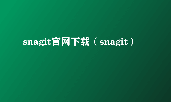 snagit官网下载（snagit）