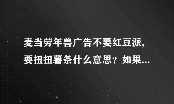 麦当劳年兽广告不要红豆派,要扭扭薯条什么意思？如果害怕红色干嘛要推它下？红豆派不好吃吗？