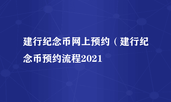 建行纪念币网上预约（建行纪念币预约流程2021