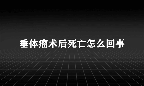 垂体瘤术后死亡怎么回事