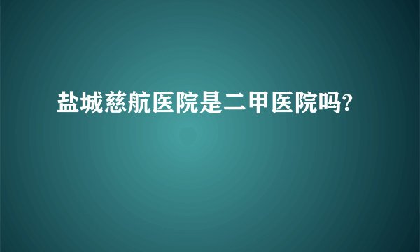 盐城慈航医院是二甲医院吗?