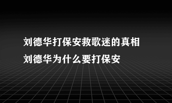 刘德华打保安救歌迷的真相 刘德华为什么要打保安