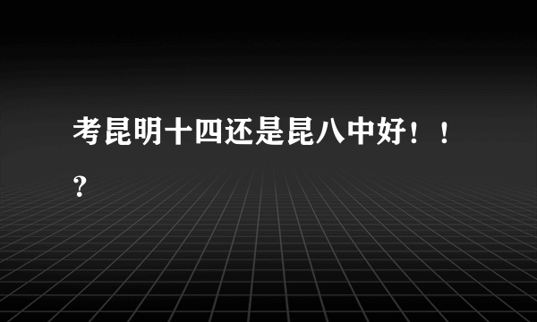 考昆明十四还是昆八中好！！？