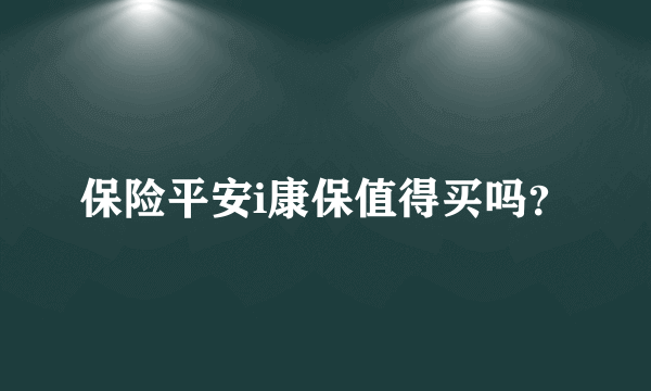 保险平安i康保值得买吗？