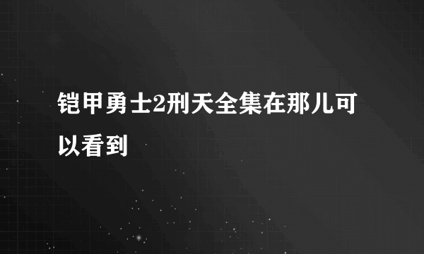 铠甲勇士2刑天全集在那儿可以看到