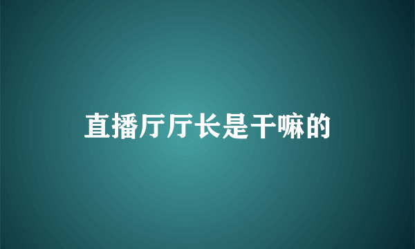 直播厅厅长是干嘛的