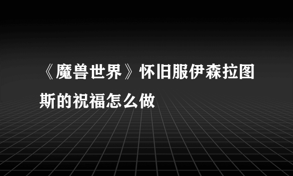 《魔兽世界》怀旧服伊森拉图斯的祝福怎么做