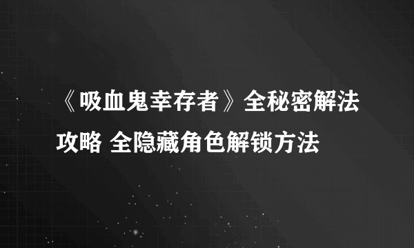 《吸血鬼幸存者》全秘密解法攻略 全隐藏角色解锁方法