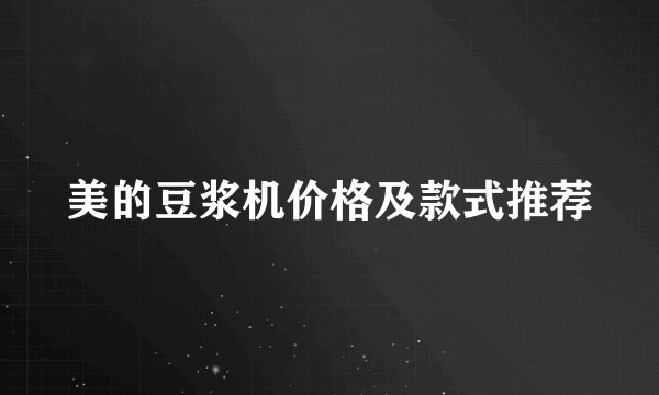 美的豆浆机价格及款式推荐