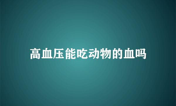 高血压能吃动物的血吗