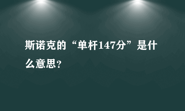 斯诺克的“单杆147分”是什么意思？