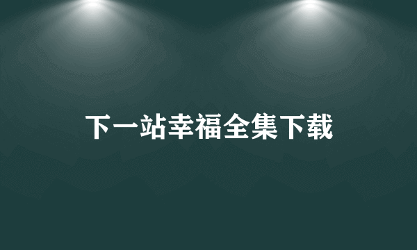 下一站幸福全集下载