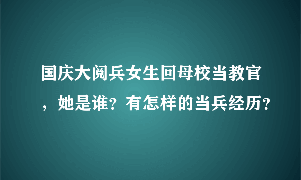 国庆大阅兵女生回母校当教官，她是谁？有怎样的当兵经历？