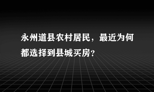 永州道县农村居民，最近为何都选择到县城买房？