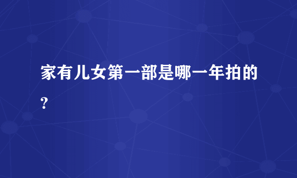 家有儿女第一部是哪一年拍的？