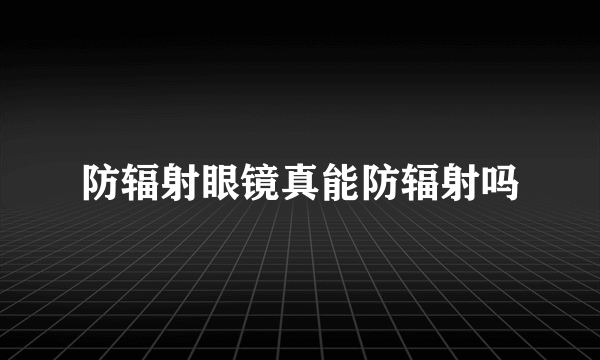 防辐射眼镜真能防辐射吗