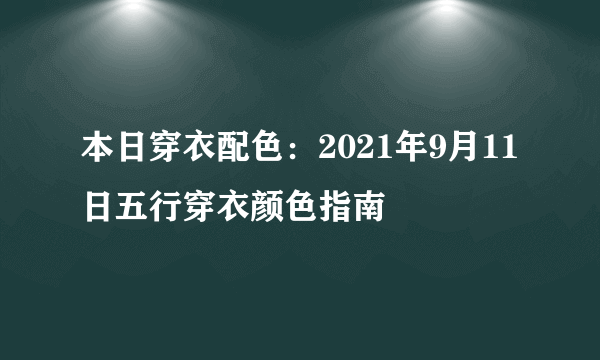 本日穿衣配色：2021年9月11日五行穿衣颜色指南