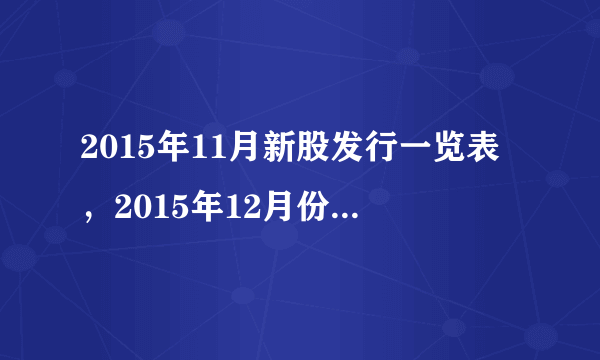 2015年11月新股发行一览表，2015年12月份新股有哪些